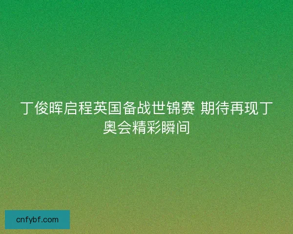 丁俊晖启程英国备战世锦赛 期待再现丁奥会精彩瞬间