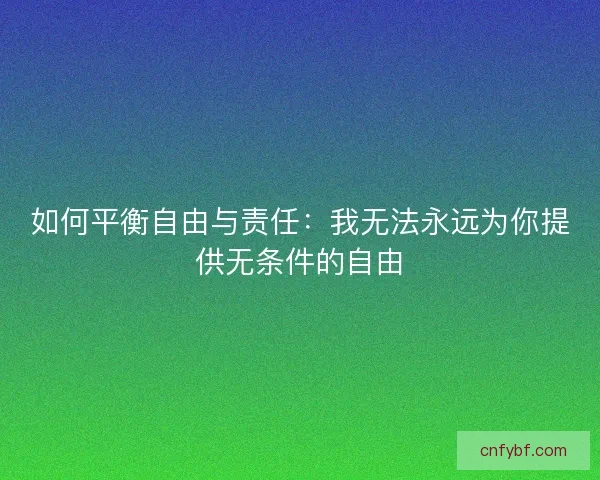 如何平衡自由与责任：我无法永远为你提供无条件的自由